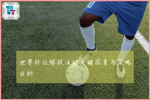 世界杯让球投注的关键因素与策略分析