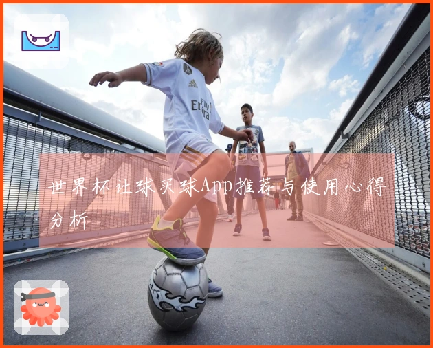 世界杯让球买球App推荐与使用心得分析