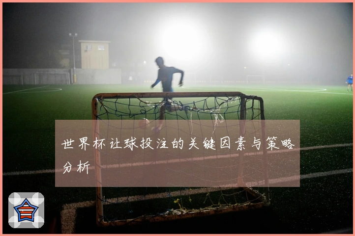 世界杯让球投注的关键因素与策略分析