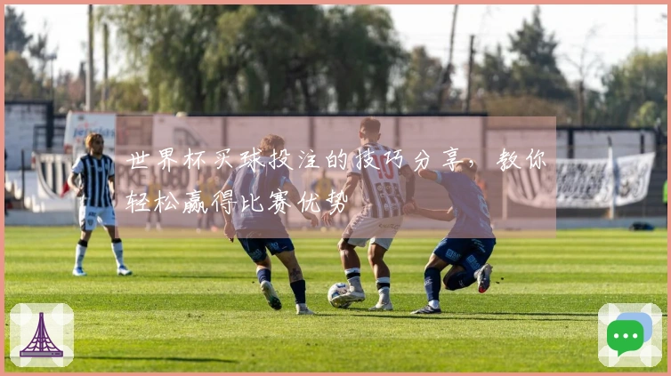 世界杯买球投注的技巧分享，教你轻松赢得比赛优势