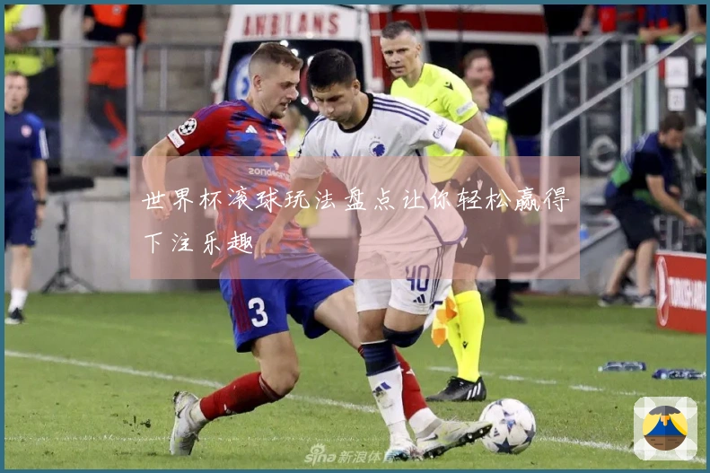 世界杯滚球玩法盘点让你轻松赢得下注乐趣